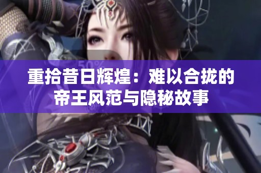 重拾昔日辉煌：难以合拢的帝王风范与隐秘故事