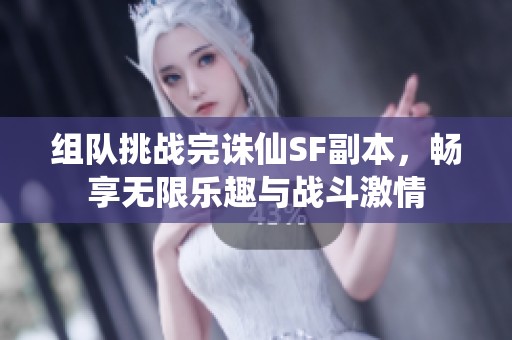 组队挑战完诛仙SF副本，畅享无限乐趣与战斗激情