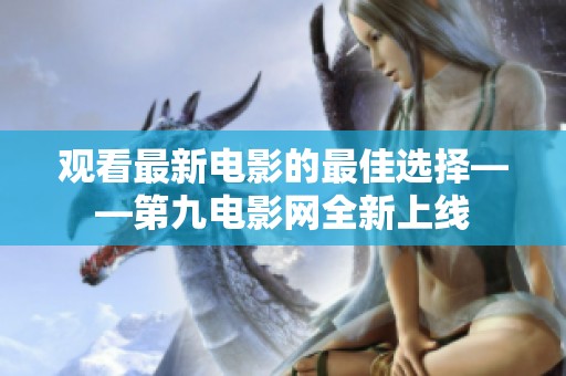 观看最新电影的最佳选择——第九电影网全新上线