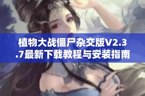 植物大战僵尸杂交版V2.3.7最新下载教程与安装指南