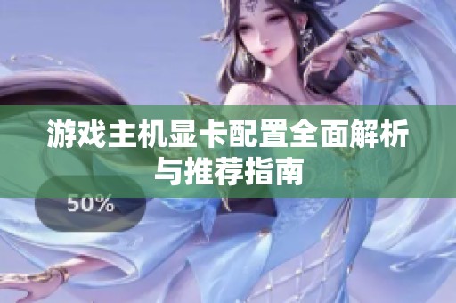 游戏主机显卡配置全面解析与推荐指南