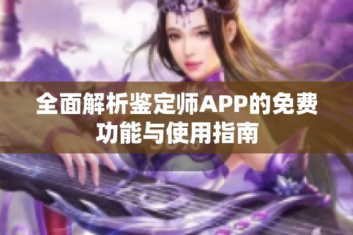 全面解析鉴定师APP的免费功能与使用指南