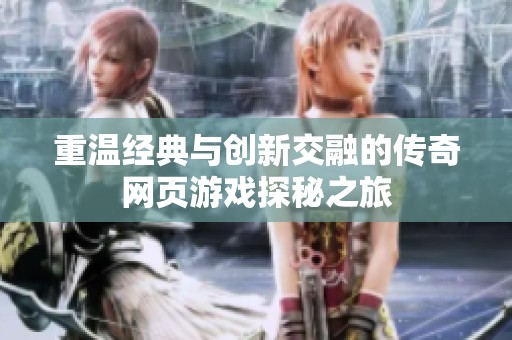 重温经典与创新交融的传奇网页游戏探秘之旅