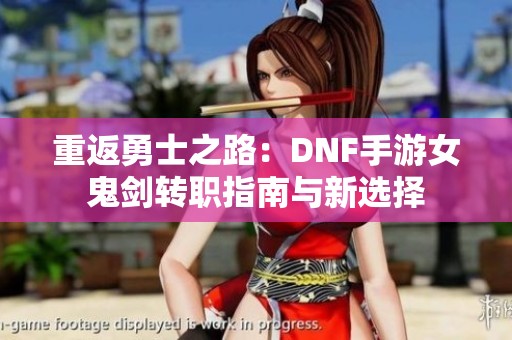 重返勇士之路：DNF手游女鬼剑转职指南与新选择