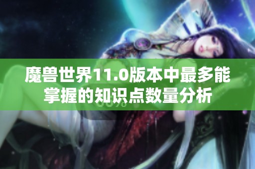 魔兽世界11.0版本中最多能掌握的知识点数量分析