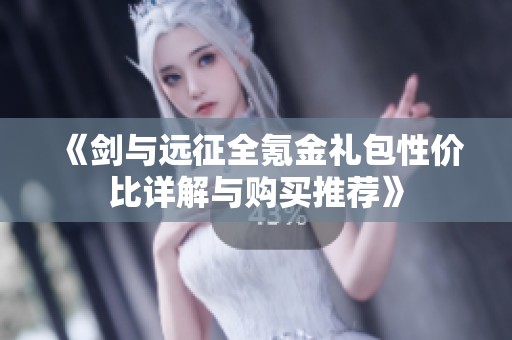《剑与远征全氪金礼包性价比详解与购买推荐》