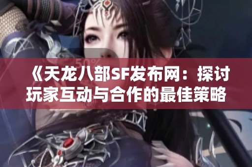 《天龙八部SF发布网：探讨玩家互动与合作的最佳策略》