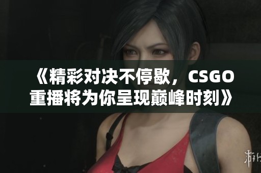 《精彩对决不停歇，CSGO重播将为你呈现巅峰时刻》