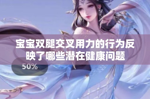 宝宝双腿交叉用力的行为反映了哪些潜在健康问题