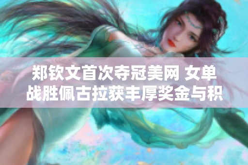 郑钦文首次夺冠美网 女单战胜佩古拉获丰厚奖金与积分