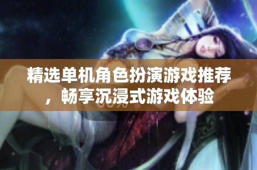 精选单机角色扮演游戏推荐，畅享沉浸式游戏体验