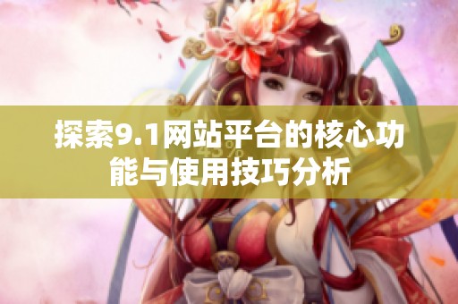 探索9.1网站平台的核心功能与使用技巧分析