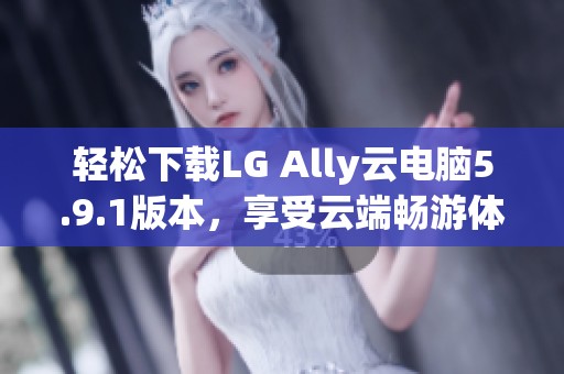 轻松下载LG Ally云电脑5.9.1版本，享受云端畅游体验