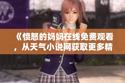 《愤怒的妈妈在线免费观看，从天气小说网获取更多精彩内容》
