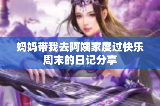 妈妈带我去阿姨家度过快乐周末的日记分享