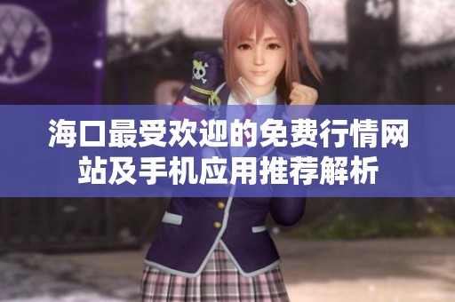 海口最受欢迎的免费行情网站及手机应用推荐解析
