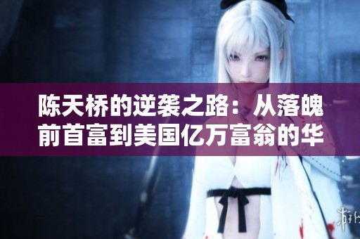 陈天桥的逆袭之路：从落魄前首富到美国亿万富翁的华丽转身