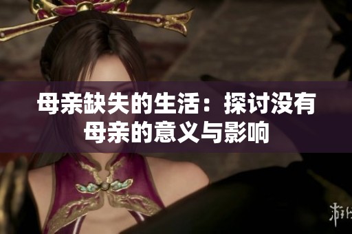 母亲缺失的生活：探讨没有母亲的意义与影响