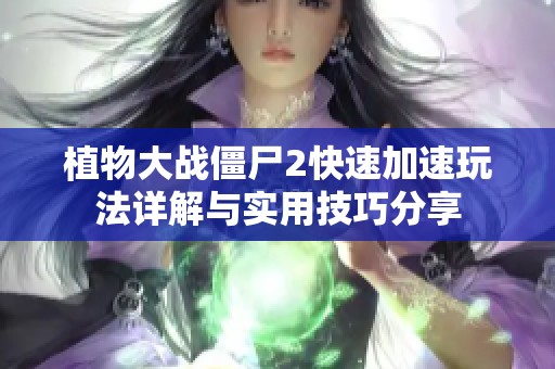植物大战僵尸2快速加速玩法详解与实用技巧分享