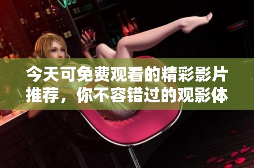 今天可免费观看的精彩影片推荐，你不容错过的观影体验