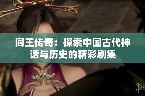 阎王传奇：探索中国古代神话与历史的精彩剧集