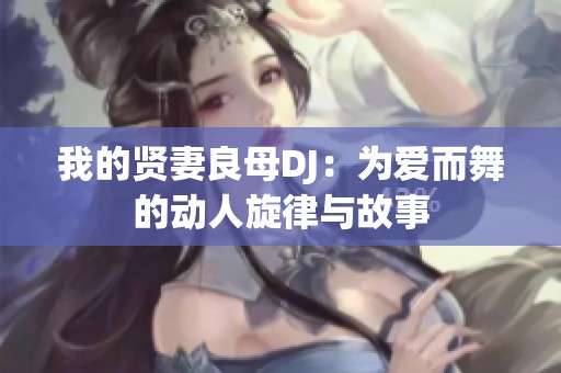 我的贤妻良母DJ：为爱而舞的动人旋律与故事