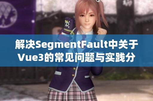解决SegmentFault中关于Vue3的常见问题与实践分享