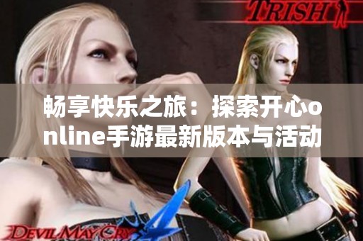 畅享快乐之旅：探索开心online手游最新版本与活动优惠信息