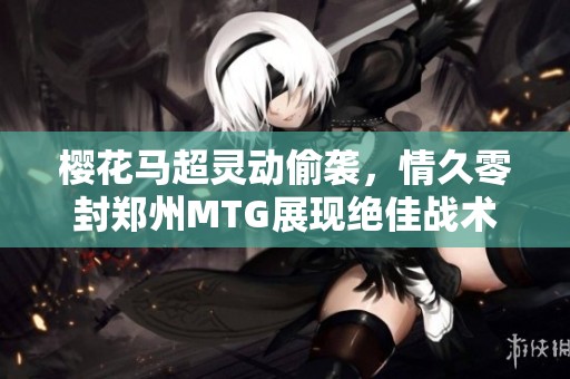 樱花马超灵动偷袭，情久零封郑州MTG展现绝佳战术