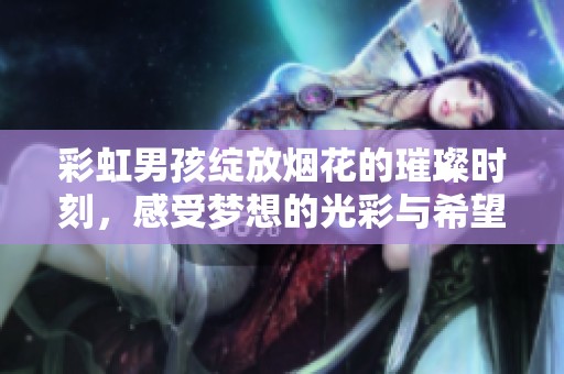 彩虹男孩绽放烟花的璀璨时刻，感受梦想的光彩与希望