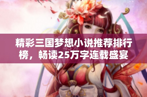 精彩三国梦想小说推荐排行榜，畅读25万字连载盛宴