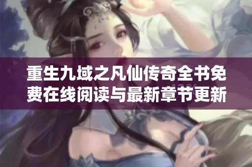 重生九域之凡仙传奇全书免费在线阅读与最新章节更新分享
