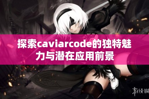 探索caviarcode的独特魅力与潜在应用前景