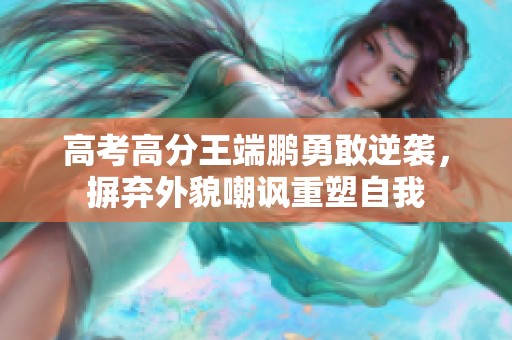 高考高分王端鹏勇敢逆袭，摒弃外貌嘲讽重塑自我