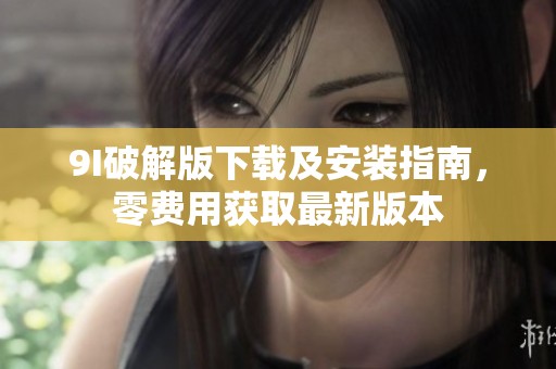 9I破解版下载及安装指南，零费用获取最新版本