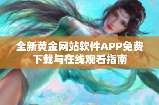 全新黄金网站软件APP免费下载与在线观看指南