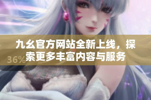 九幺官方网站全新上线，探索更多丰富内容与服务