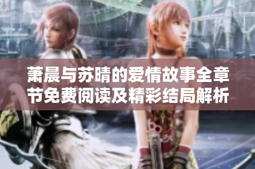 萧晨与苏晴的爱情故事全章节免费阅读及精彩结局解析