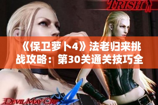《保卫萝卜4》法老归来挑战攻略：第30关通关技巧全面解析
