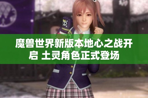 魔兽世界新版本地心之战开启 土灵角色正式登场