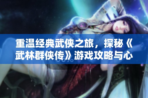 重温经典武侠之旅，探秘《武林群侠传》游戏攻略与心得分享