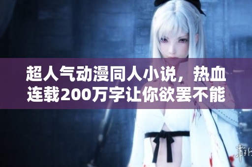 超人气动漫同人小说，热血连载200万字让你欲罢不能