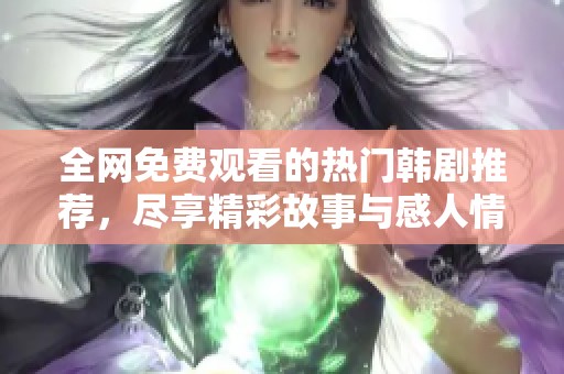 全网免费观看的热门韩剧推荐，尽享精彩故事与感人情节