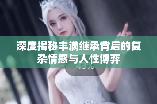 深度揭秘丰满继承背后的复杂情感与人性博弈