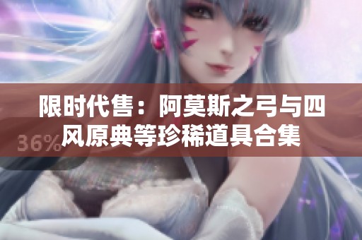 限时代售：阿莫斯之弓与四风原典等珍稀道具合集