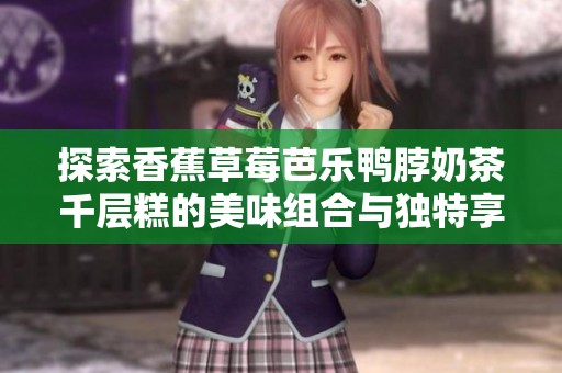 探索香蕉草莓芭乐鸭脖奶茶千层糕的美味组合与独特享受