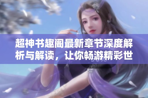 超神书趣阁最新章节深度解析与解读，让你畅游精彩世界