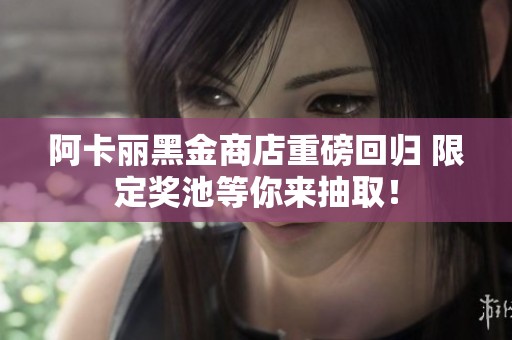 阿卡丽黑金商店重磅回归 限定奖池等你来抽取！
