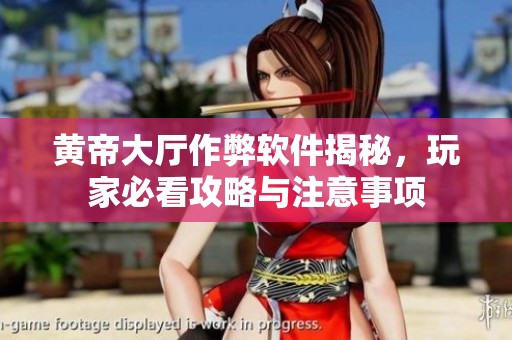 黄帝大厅作弊软件揭秘，玩家必看攻略与注意事项
