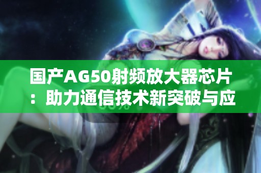国产AG50射频放大器芯片：助力通信技术新突破与应用